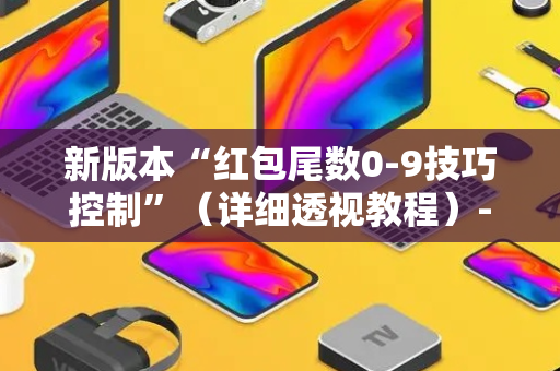 新版本“红包尾数0-9技巧控制”（详细透视教程）-哔哩哔哩