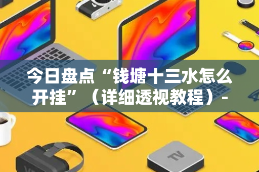 今日盘点“钱塘十三水怎么开挂”（详细透视教程）-哔哩哔哩