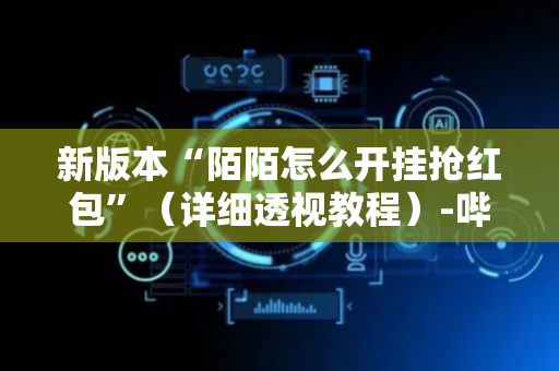 新版本“陌陌怎么开挂抢红包”（详细透视教程）-哔哩哔哩