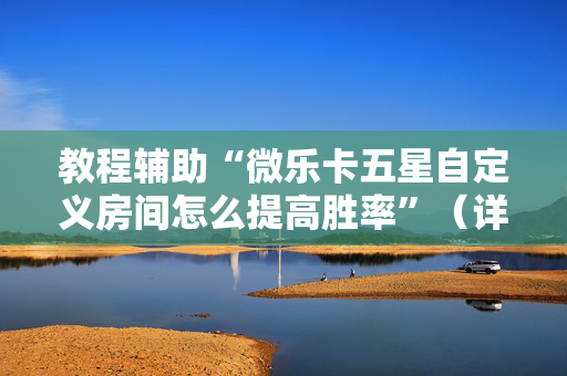 教程辅助“微乐卡五星自定义房间怎么提高胜率”（详细透视教程）-哔哩哔哩