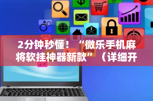 2分钟秒懂！“微乐手机麻将软挂神器新款”（详细开挂教程）-哔哩哔哩