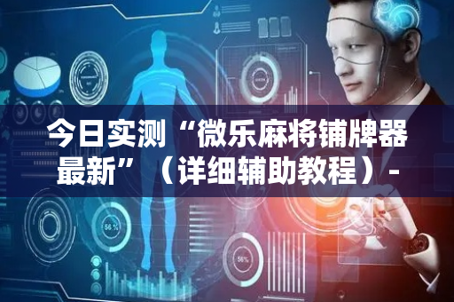 今日实测“微乐麻将铺牌器最新”（详细辅助教程）-哔哩哔哩