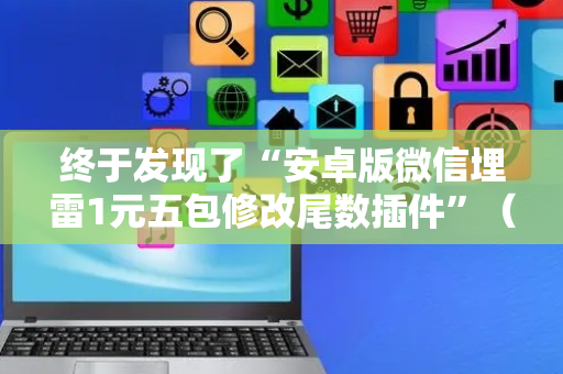 终于发现了“安卓版微信埋雷1元五包修改尾数插件”（详细透视教程）-哔哩哔哩