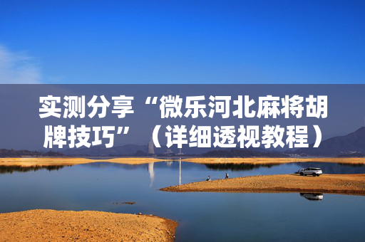实测分享“微乐河北麻将胡牌技巧”（详细透视教程）-哔哩哔哩
