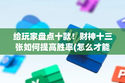 给玩家盘点十款！财神十三张如何提高胜率(怎么才能调胜率)