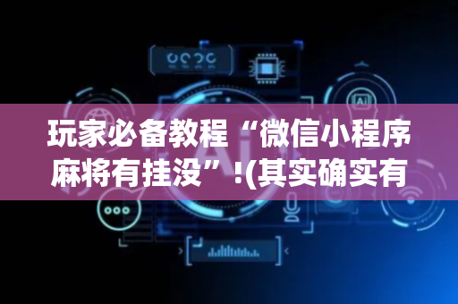 玩家必备教程“微信小程序麻将有挂没”!(其实确实有挂)-抖音