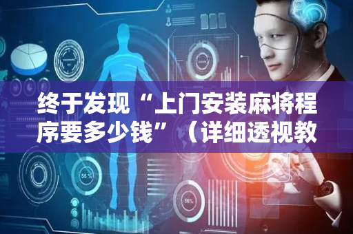 终于发现“上门安装麻将程序要多少钱”（详细透视教程）-哔哩哔哩