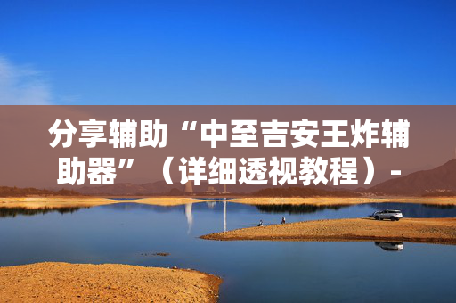 分享辅助“中至吉安王炸辅助器”（详细透视教程）-哔哩哔哩