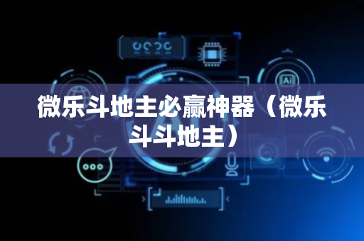 微乐斗地主必赢神器（微乐斗斗地主）