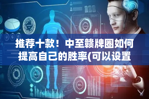 推荐十款！中至赣牌圈如何提高自己的胜率(可以设置输赢吗)