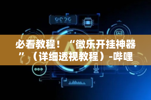 必看教程！“微乐开挂神器”（详细透视教程）-哔哩哔哩