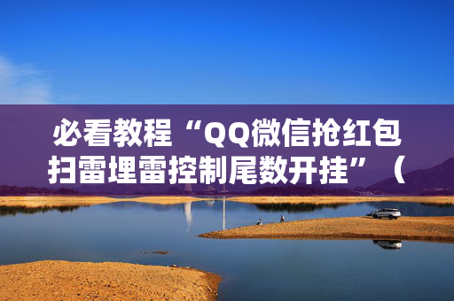 必看教程“QQ微信抢红包扫雷埋雷控制尾数开挂”（详细透视教程）-哔哩哔哩