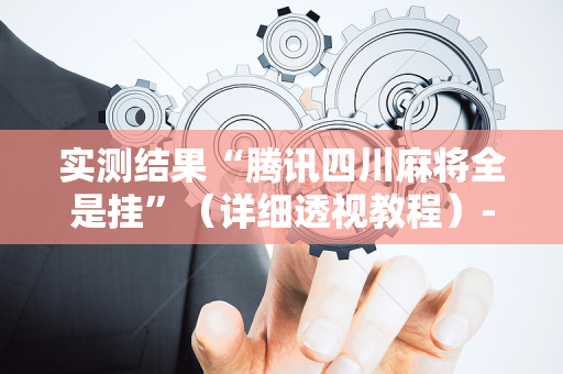 实测结果“腾讯四川麻将全是挂”（详细透视教程）-哔哩哔哩