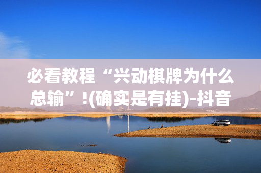 必看教程“兴动棋牌为什么总输”!(确实是有挂)-抖音