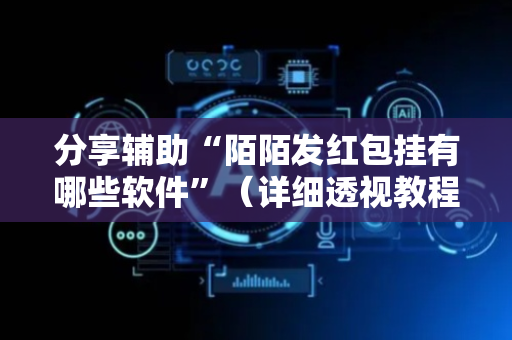 分享辅助“陌陌发红包挂有哪些软件”（详细透视教程）-哔哩哔哩
