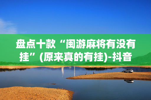 盘点十款“闽游麻将有没有挂”(原来真的有挂)-抖音