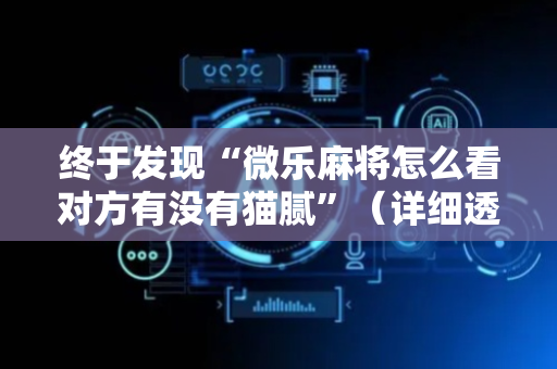 终于发现“微乐麻将怎么看对方有没有猫腻”（详细透视教程）-哔哩哔哩