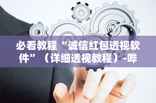 必看教程“诚信红包透视软件”（详细透视教程）-哔哩哔哩