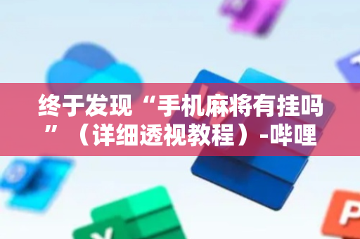 终于发现“手机麻将有挂吗”（详细透视教程）-哔哩哔哩