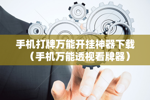 手机打牌万能开挂神器下载（手机万能透视看牌器）