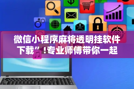 微信小程序麻将透明挂软件下载”!专业师傅带你一起了解（详细教程）-抖音