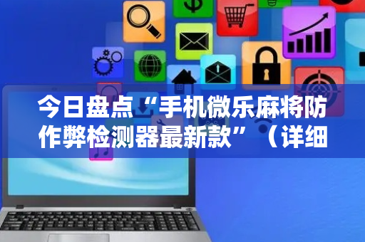 今日盘点“手机微乐麻将防作弊检测器最新款”（详细开挂教程）-哔哩哔哩