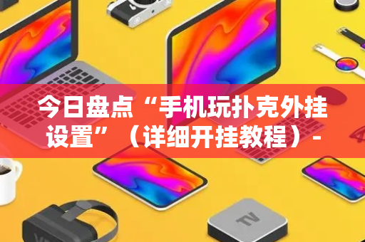 今日盘点“手机玩扑克外挂设置”（详细开挂教程）-哔哩哔哩