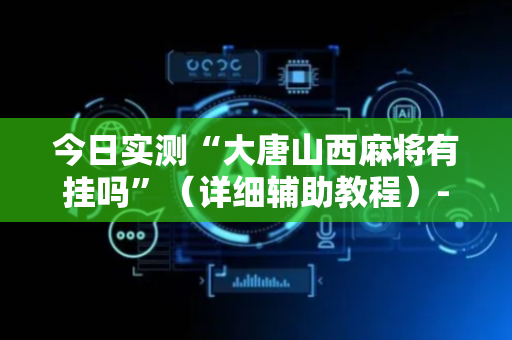 今日实测“大唐山西麻将有挂吗”（详细辅助教程）-哔哩哔哩