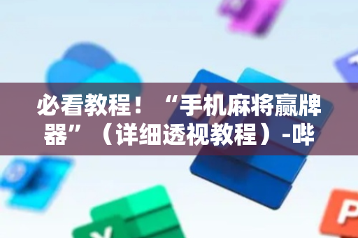 必看教程！“手机麻将赢牌器”（详细透视教程）-哔哩哔哩
