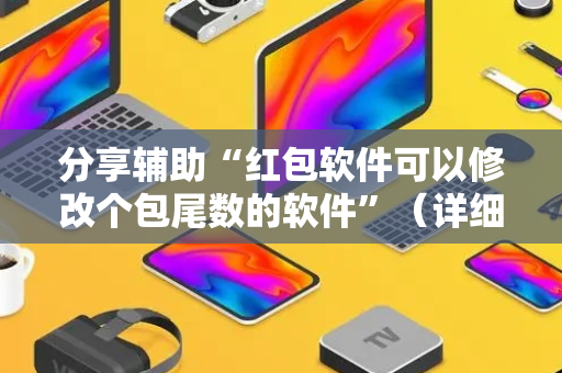 分享辅助“红包软件可以修改个包尾数的软件”（详细透视教程）-哔哩哔哩