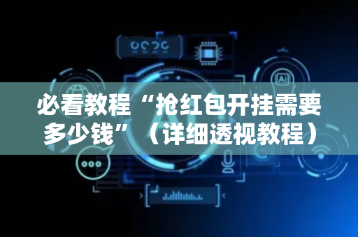 必看教程“抢红包开挂需要多少钱”（详细透视教程）-哔哩哔哩