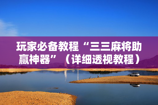 玩家必备教程“三三麻将助赢神器”（详细透视教程）-哔哩哔哩