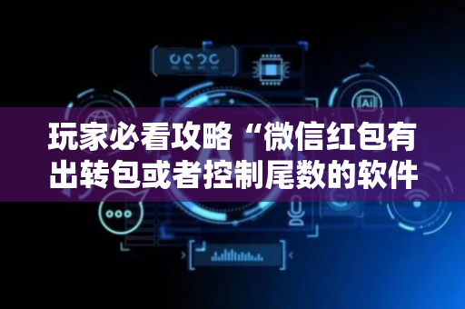 玩家必看攻略“微信红包有出转包或者控制尾数的软件吗”（详细透视教程）-哔哩哔哩