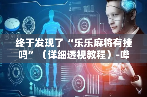 终于发现了“乐乐麻将有挂吗”（详细透视教程）-哔哩哔哩
