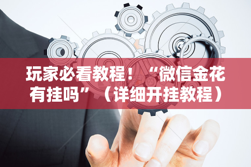 玩家必看教程！“微信金花有挂吗”（详细开挂教程）-哔哩哔哩