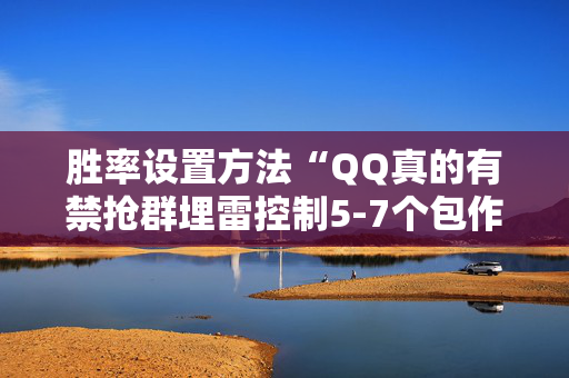 胜率设置方法“QQ真的有禁抢群埋雷控制5-7个包作弊软件”（详细透视教程）-哔哩哔哩