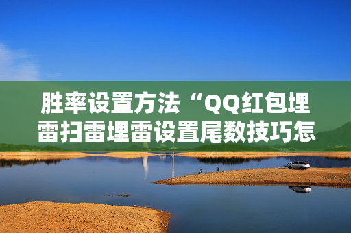 胜率设置方法“QQ红包埋雷扫雷埋雷设置尾数技巧怎么安装”（详细透视教程）-哔哩哔哩