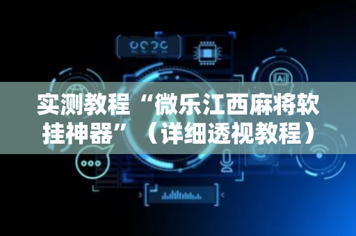 实测教程“微乐江西麻将软挂神器”（详细透视教程）-哔哩哔哩