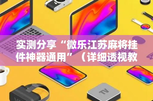 实测分享“微乐江苏麻将挂件神器通用”（详细透视教程）-哔哩哔哩
