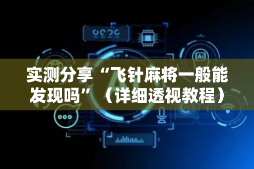 实测分享“飞针麻将一般能发现吗”（详细透视教程）-哔哩哔哩