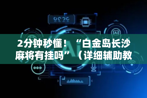 2分钟秒懂！“白金岛长沙麻将有挂吗”（详细辅助教程）-哔哩哔哩