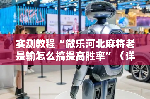 实测教程“微乐河北麻将老是输怎么搞提高胜率”（详细透视教程）-哔哩哔哩