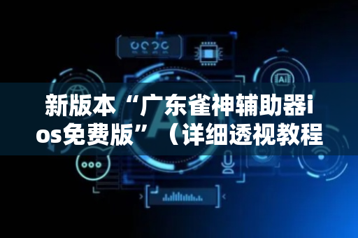 新版本“广东雀神辅助器ios免费版”（详细透视教程）-哔哩哔哩