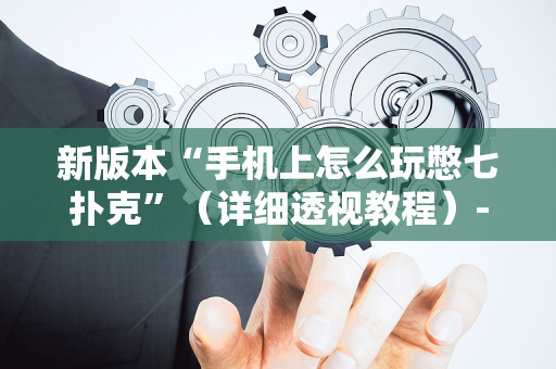 新版本“手机上怎么玩憋七扑克”（详细透视教程）-哔哩哔哩