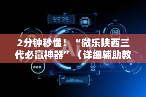 2分钟秒懂！“微乐陕西三代必赢神器”（详细辅助教程）-哔哩哔哩