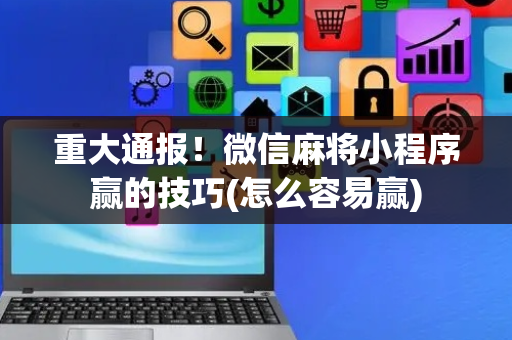 重大通报！微信麻将小程序赢的技巧(怎么容易赢)