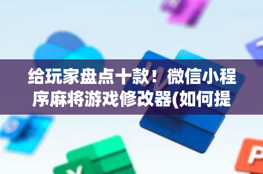 给玩家盘点十款！微信小程序麻将游戏修改器(如何提高好牌几率)