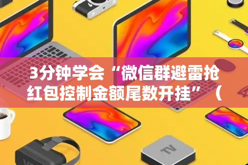 3分钟学会“微信群避雷抢红包控制金额尾数开挂”（详细透视教程）-哔哩哔哩