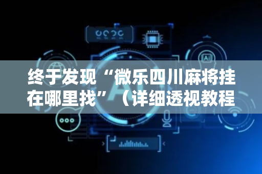 终于发现“微乐四川麻将挂在哪里找”（详细透视教程）-哔哩哔哩