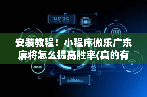 安装教程！小程序微乐广东麻将怎么提高胜率(真的有挂确实有挂)
